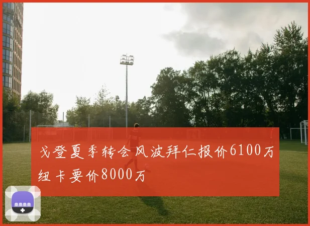 戈登夏季转会风波拜仁报价6100万纽卡要价8000万