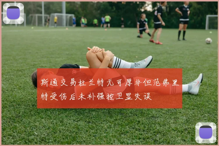 斯通交易杜兰特无可厚非但范弗里特受伤后未补强控卫显失误