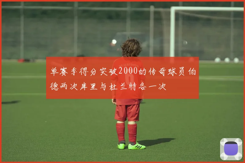 单赛季得分突破2000的传奇球员伯德两次库里与杜兰特各一次