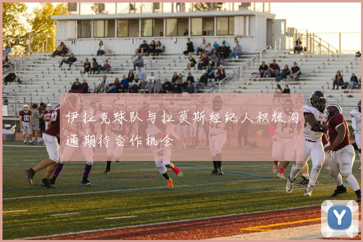 伊拉克球队与拉莫斯经纪人积极沟通期待合作机会