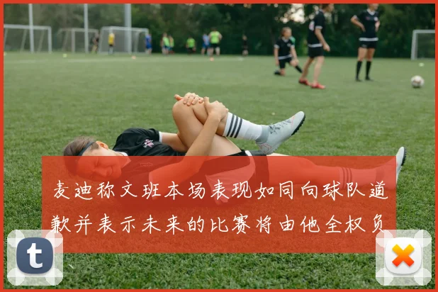 麦迪称文班本场表现如同向球队道歉并表示未来的比赛将由他全权负责