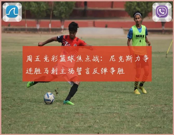 周五竞彩篮球焦点战：尼克斯力争连胜马刺主场誓言反弹争胜