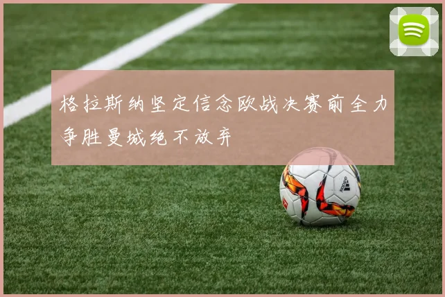 格拉斯纳坚定信念欧战决赛前全力争胜曼城绝不放弃