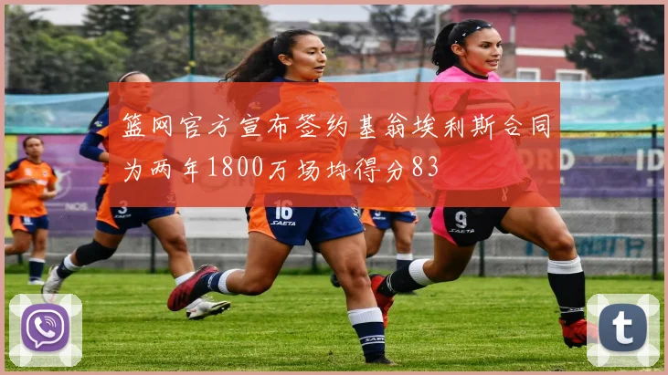 篮网官方宣布签约基翁埃利斯合同为两年1800万场均得分83