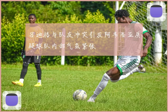 吕迪格与队友冲突引发阿韦洛亚质疑球队内部气氛紧张