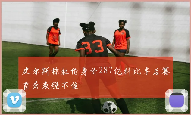 皮尔斯称杜伦身价287亿科比季后赛首秀表现不佳