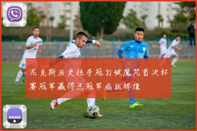 尼克斯历史性夺冠打破魔咒首次杯赛冠军赢得总冠军成就辉煌