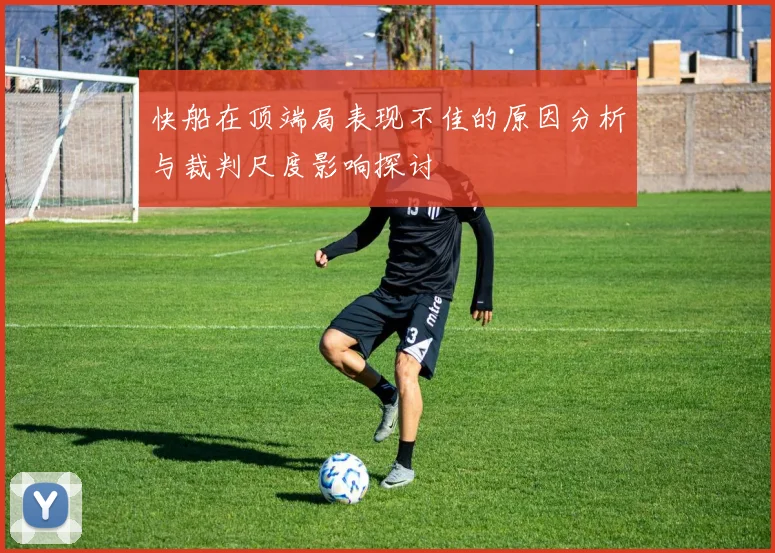 快船在顶端局表现不佳的原因分析与裁判尺度影响探讨