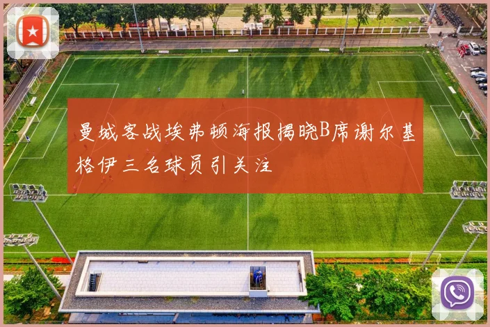 曼城客战埃弗顿海报揭晓B席谢尔基格伊三名球员引关注