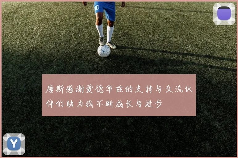 唐斯感谢爱德华兹的支持与交流伙伴们助力我不断成长与进步