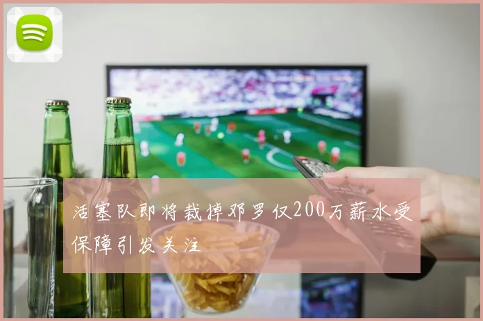 活塞队即将裁掉邓罗仅200万薪水受保障引发关注