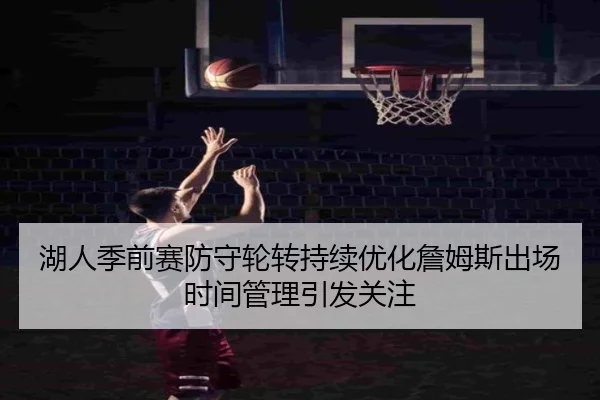 湖人季前赛防守轮转持续优化詹姆斯出场时间管理引发关注